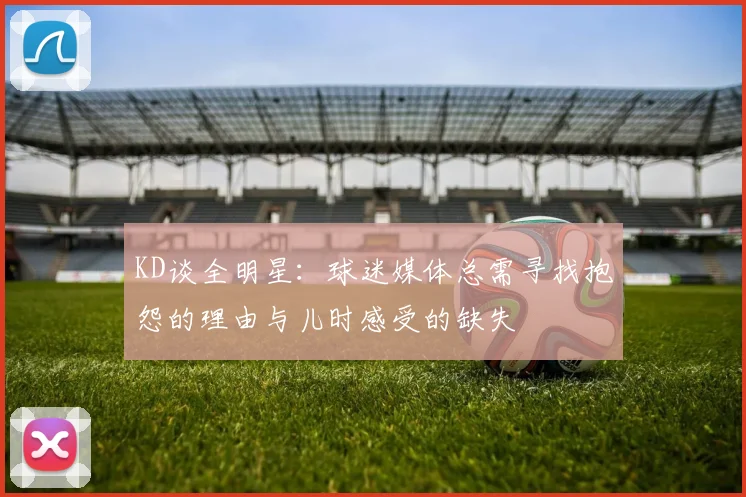 KD谈全明星：球迷媒体总需寻找抱怨的理由与儿时感受的缺失