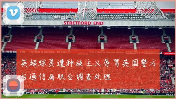 英超球员遭种族主义辱骂英国警方与通信局联合调查处理