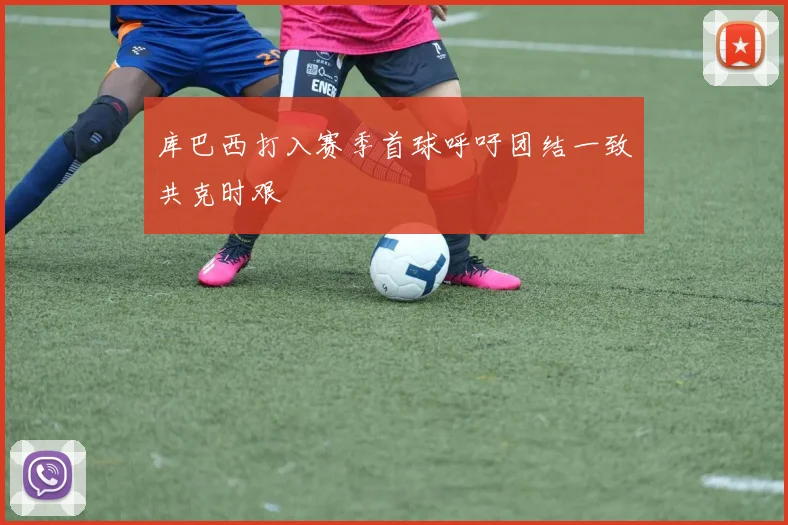库巴西打入赛季首球呼吁团结一致共克时艰
