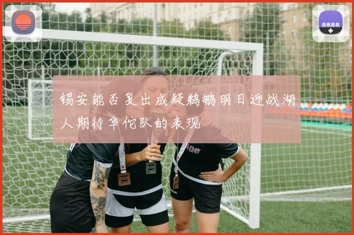 锡安能否复出成疑鹈鹕明日迎战湖人期待华佗队的表现