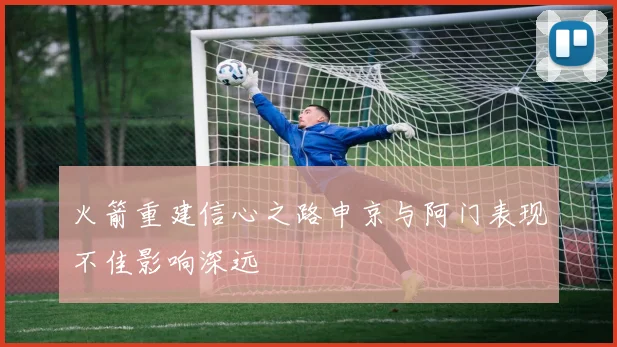 火箭重建信心之路申京与阿门表现不佳影响深远