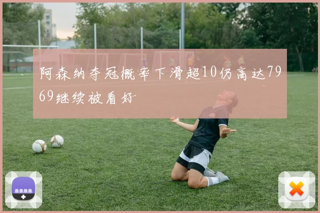 阿森纳夺冠概率下滑超10仍高达7969继续被看好