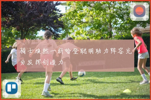 骑士焕然一新哈登聪明助力阵容充分发挥创造力