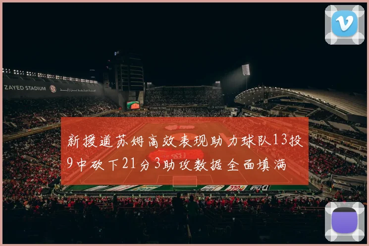 新援道苏姆高效表现助力球队13投9中砍下21分3助攻数据全面填满