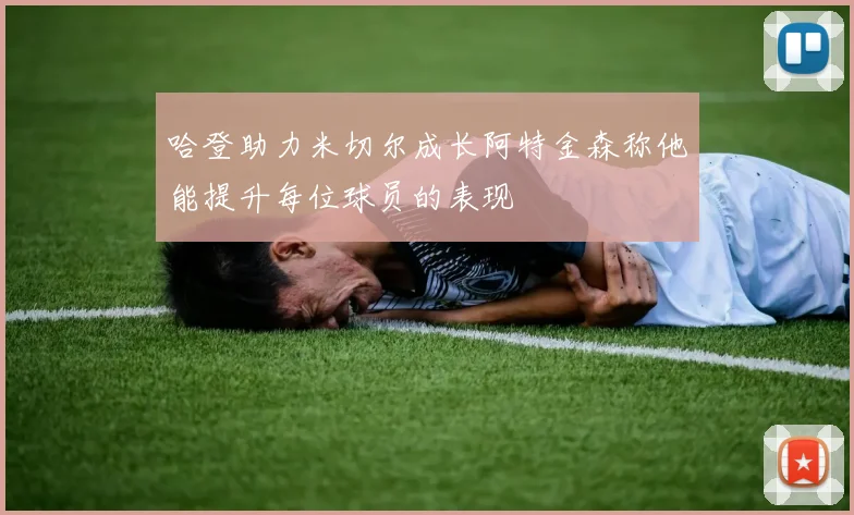 哈登助力米切尔成长阿特金森称他能提升每位球员的表现