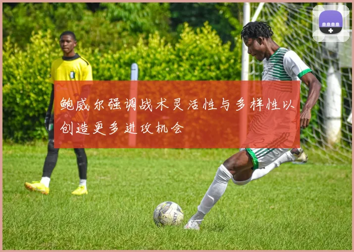鲍威尔强调战术灵活性与多样性以创造更多进攻机会