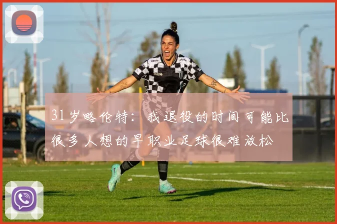 31岁略伦特：我退役的时间可能比很多人想的早职业足球很难放松