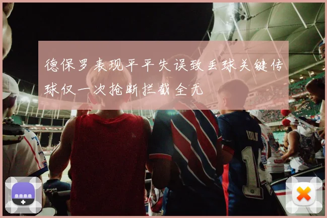 德保罗表现平平失误致丢球关键传球仅一次抢断拦截全无