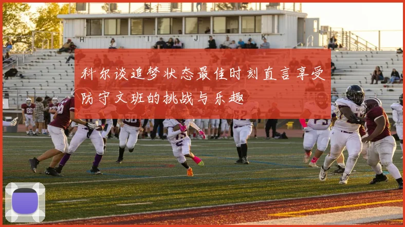 科尔谈追梦状态最佳时刻直言享受防守文班的挑战与乐趣