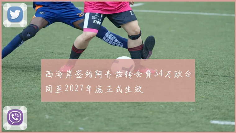 西海岸签约阿齐兹转会费34万欧合同至2027年底正式生效