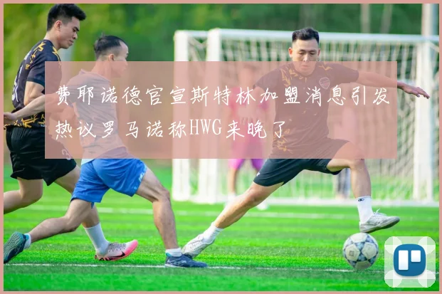 费耶诺德官宣斯特林加盟消息引发热议罗马诺称HWG来晚了