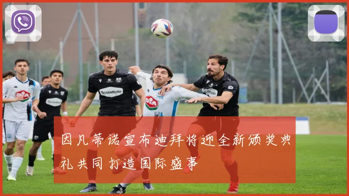 因凡蒂诺宣布迪拜将迎全新颁奖典礼共同打造国际盛事