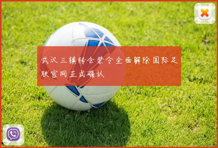 武汉三镇转会禁令全面解除国际足联官网正式确认